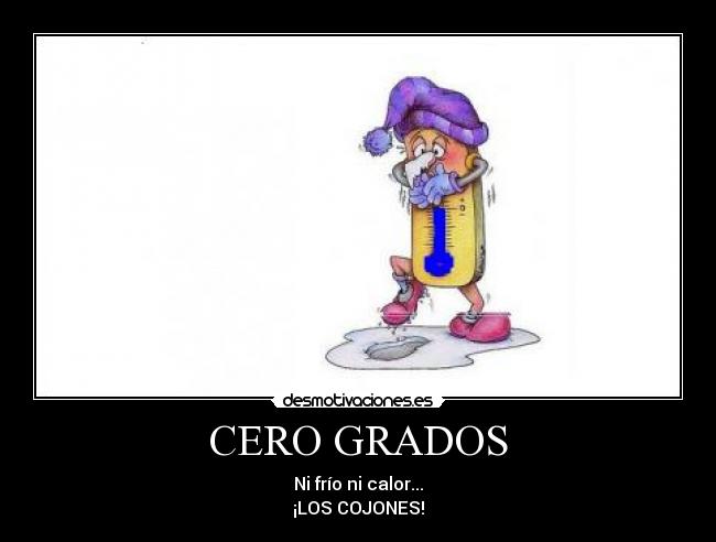 CERO GRADOS - Ni frío ni calor...
¡LOS COJONES!