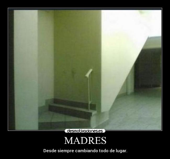 MADRES - Desde siempre cambiando todo de lugar.
