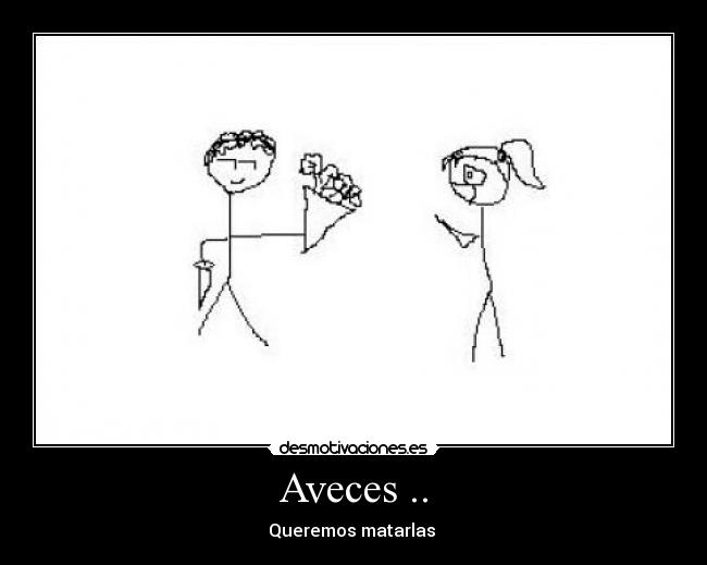 Aveces .. - Queremos matarlas 