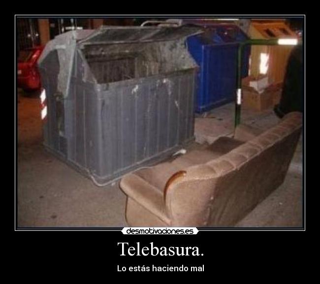 Telebasura. - Lo estás haciendo mal