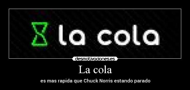 La cola - es mas rapida que Chuck Norris estando parado