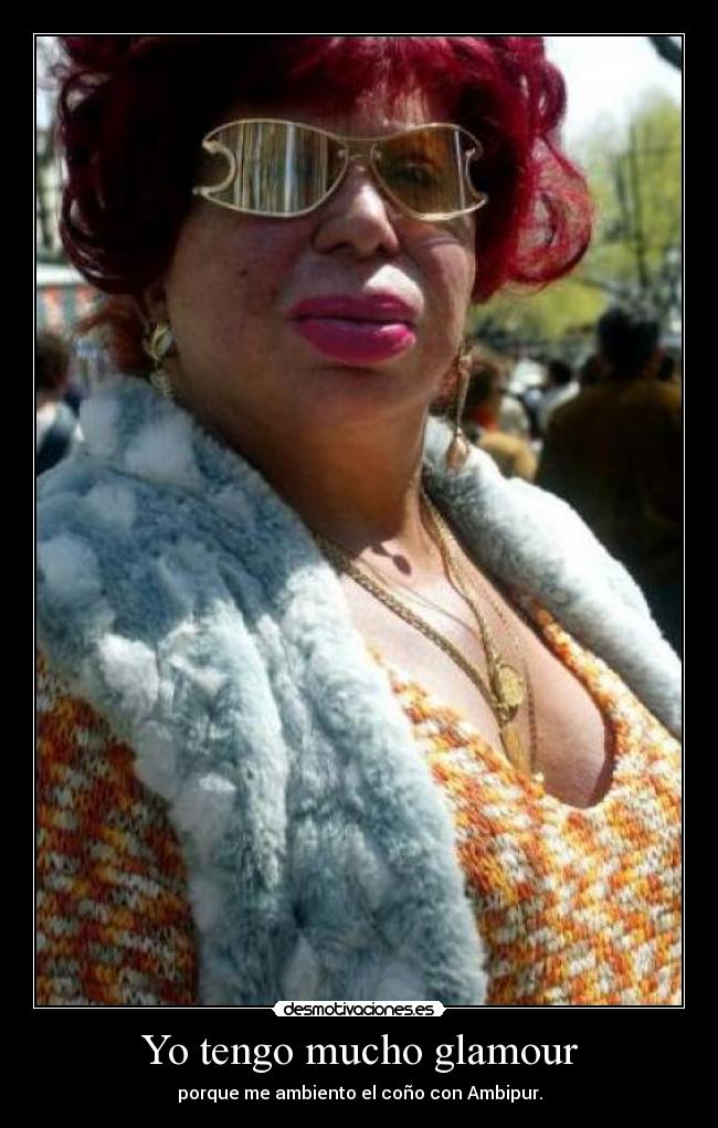 Yo tengo mucho glamour - porque me ambiento el coño con Ambipur.