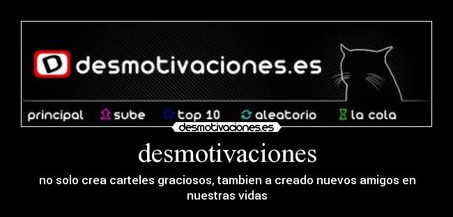 desmotivaciones - no solo crea carteles graciosos, tambien a creado nuevos amigos en nuestras vidas