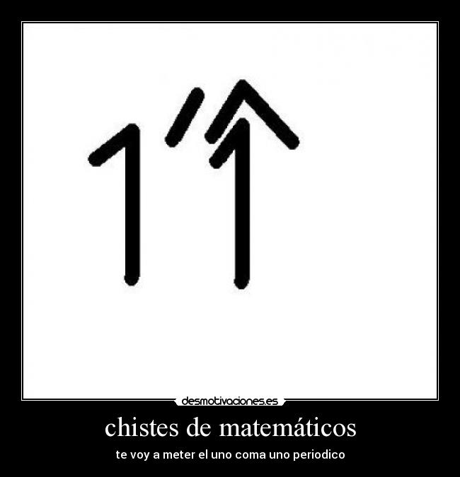chistes de matemáticos - te voy a meter el uno coma uno periodico