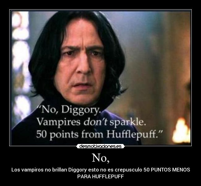 No, - Los vampiros no brillan Diggory esto no es crepusculo 50 PUNTOS MENOS
PARA HUFFLEPUFF