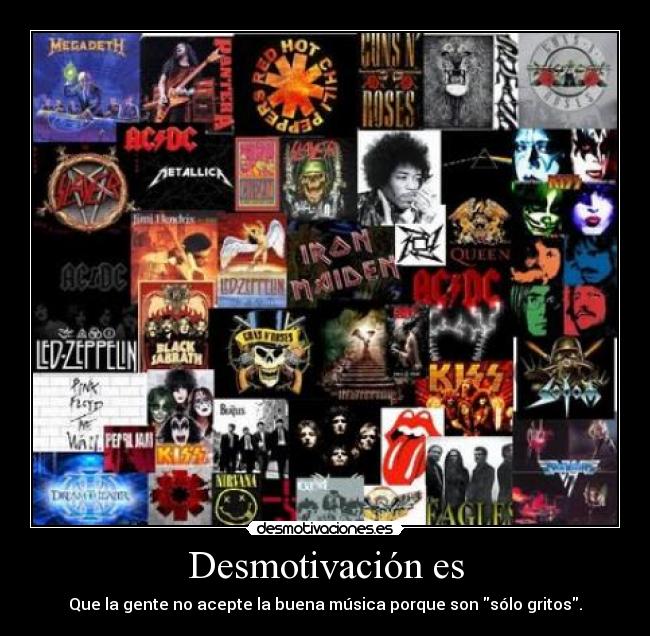 Desmotivación es - Que la gente no acepte la buena música porque son sólo gritos.