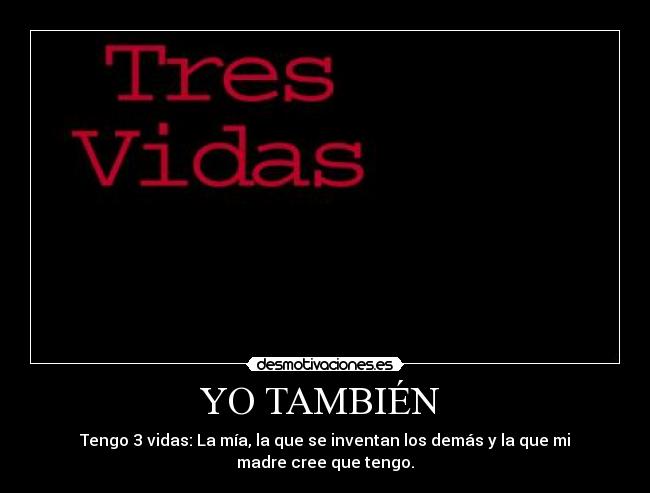 YO TAMBIÉN - Tengo 3 vidas: La mía, la que se inventan los demás y la que mi madre cree que tengo.