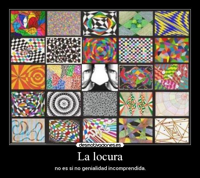 La locura - no es si no genialidad incomprendida.
