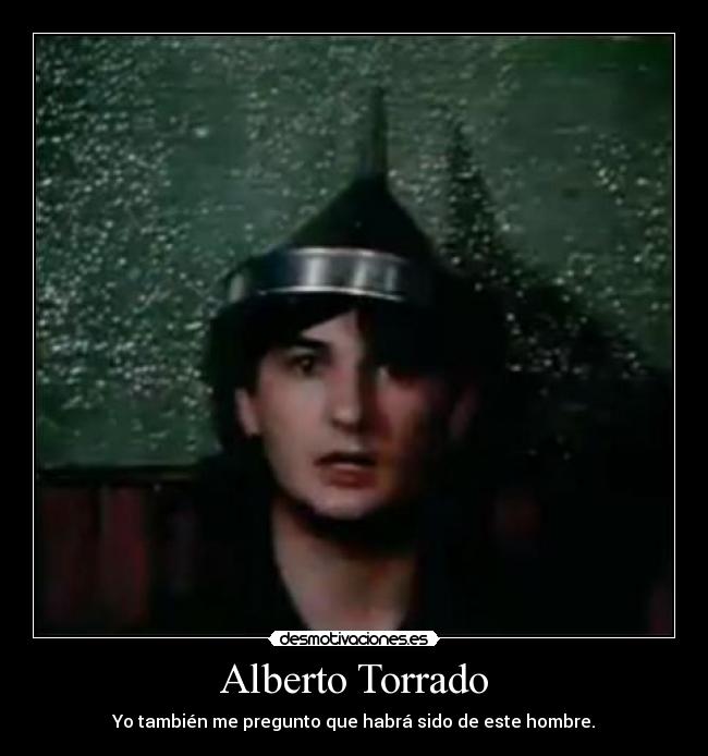 Alberto Torrado - Yo también me pregunto que habrá sido de este hombre.