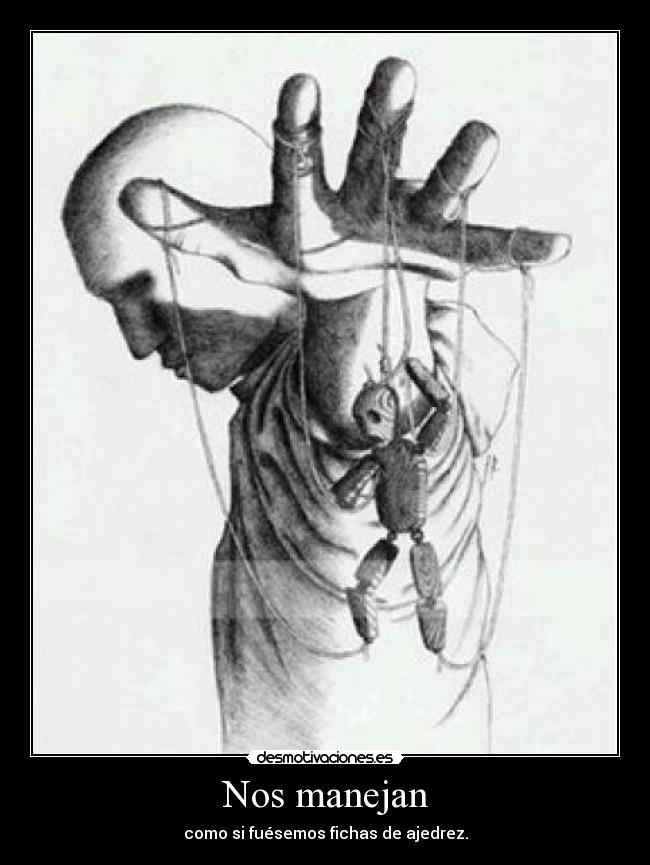 Nos manejan - como si fuésemos fichas de ajedrez.