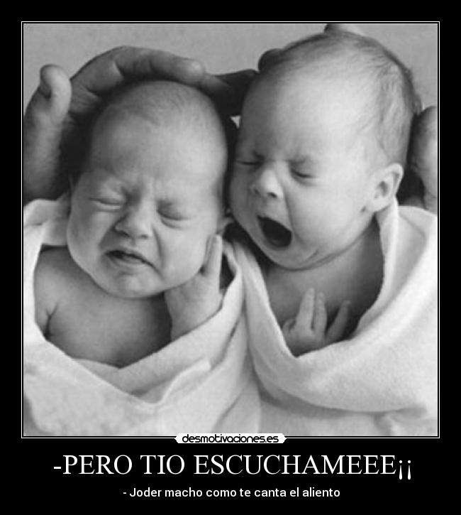 -PERO TIO ESCUCHAMEEE¡¡ - - Joder macho como te canta el aliento
