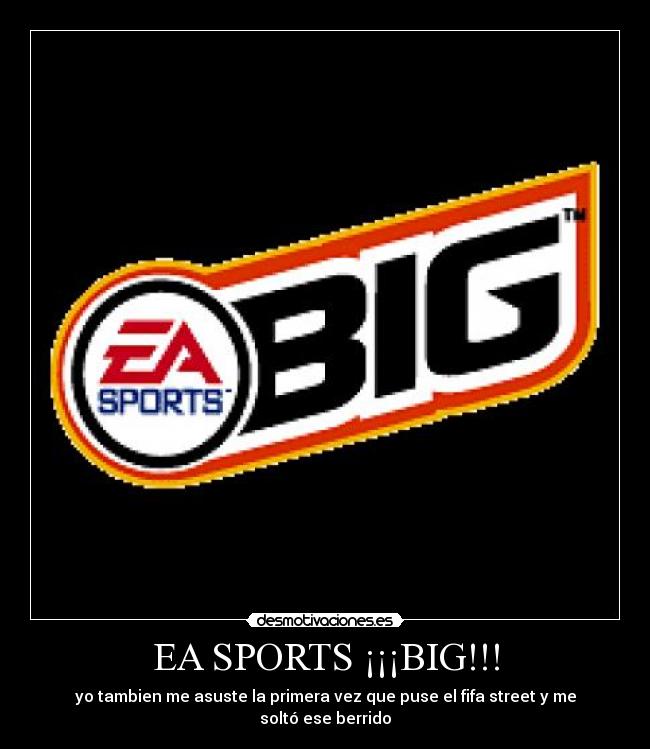 EA SPORTS ¡¡¡BIG!!! - yo tambien me asuste la primera vez que puse el fifa street y me soltó ese berrido