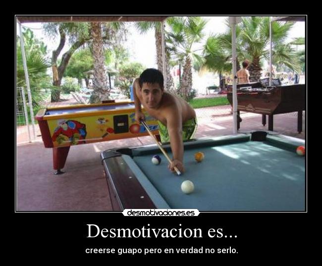 Desmotivacion es... - creerse guapo pero en verdad no serlo.