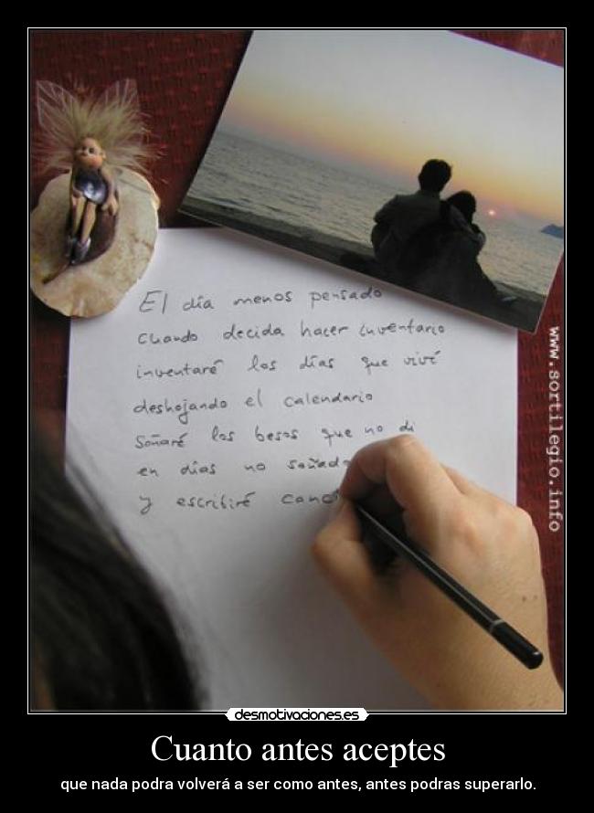 Cuanto antes aceptes - que nada podra volverá a ser como antes, antes podras superarlo.