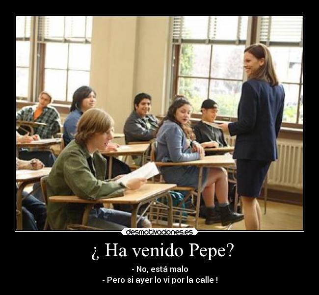 ¿ Ha venido Pepe? - - No, está malo
- Pero si ayer lo vi por la calle !