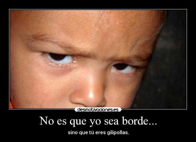 No es que yo sea borde... -