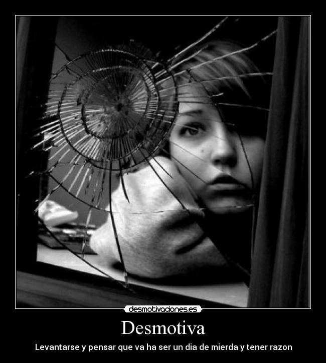 Desmotiva - Levantarse y pensar que va ha ser un dia de mierda y tener razon