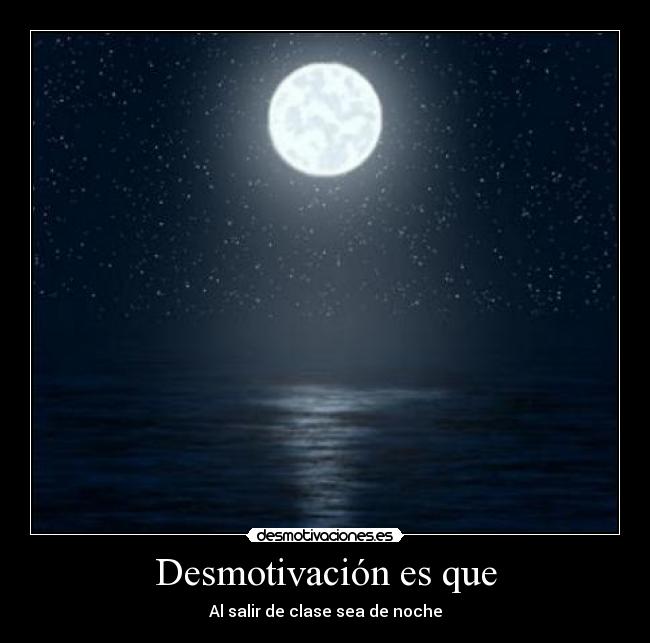 Desmotivación es que - Al salir de clase sea de noche