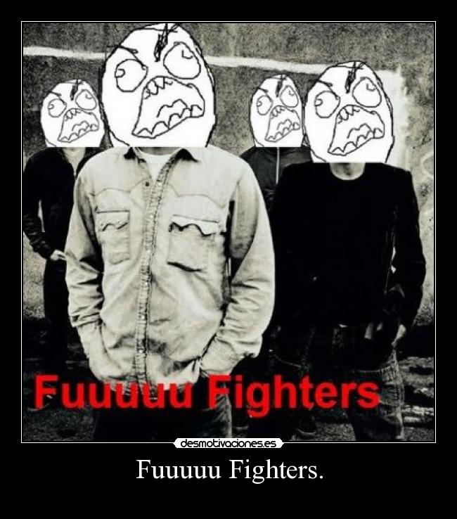 Fuuuuu Fighters. -