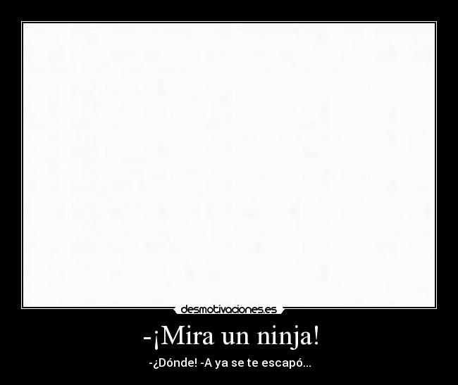 -¡Mira un ninja! - -¿Dónde! -A ya se te escapó...