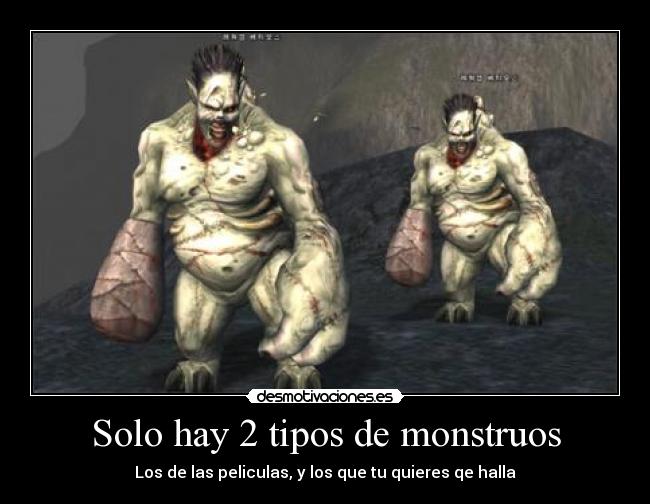 Solo hay 2 tipos de monstruos - Los de las peliculas, y los que tu quieres qe halla