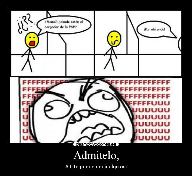 Admitelo, - A ti te puede decir algo así