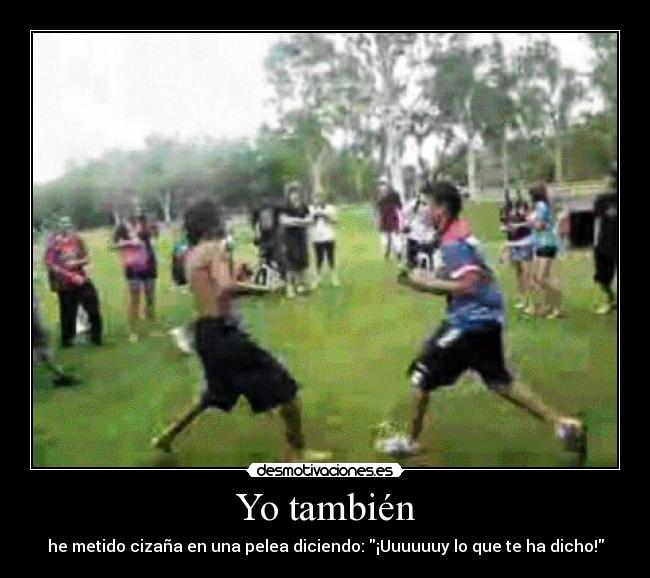 Yo también - he metido cizaña en una pelea diciendo: ¡Uuuuuuy lo que te ha dicho!