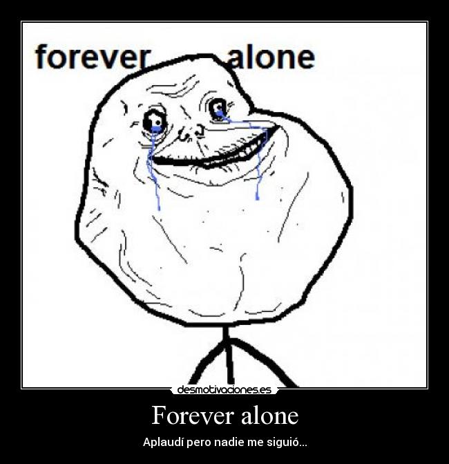 Forever alone - Aplaudí pero nadie me siguió...