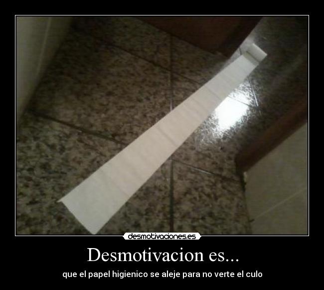 Desmotivacion es... - que el papel higienico se aleje para no verte el culo