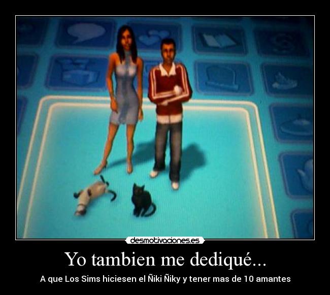 Yo tambien me dediqué... - A que Los Sims hiciesen el Ñiki Ñiky y tener mas de 10 amantes