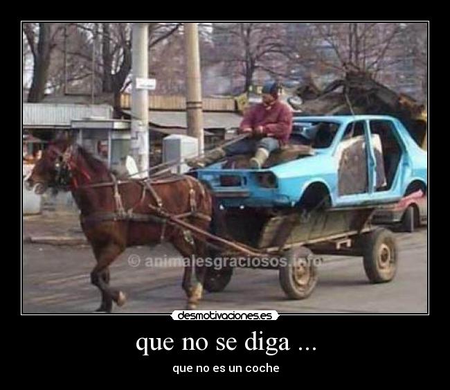 que no se diga ... - que no es un coche