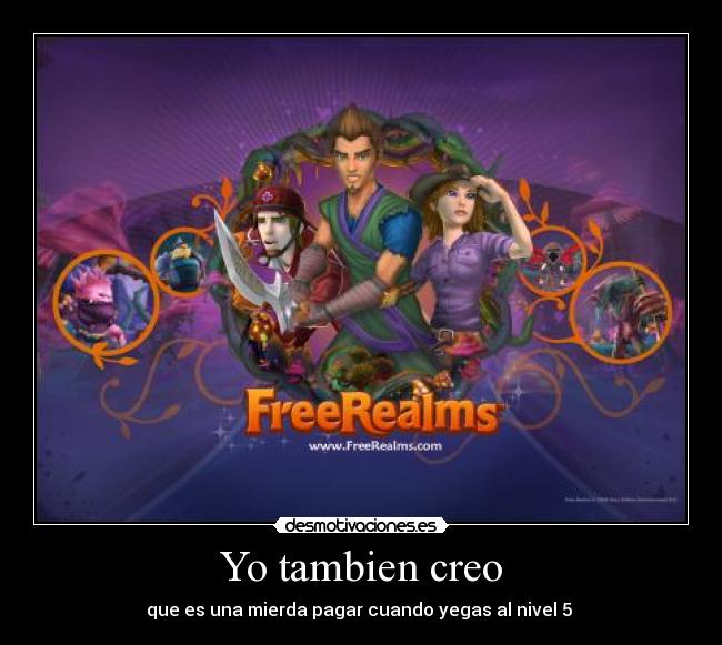 Yo tambien creo - que es una mierda pagar cuando yegas al nivel 5