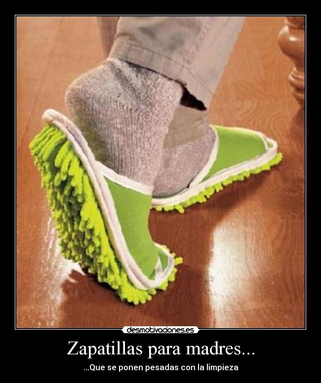 Zapatillas para madres... - ...Que se ponen pesadas con la limpieza