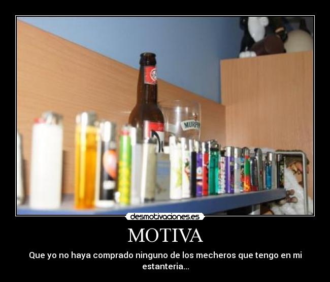 MOTIVA - Que yo no haya comprado ninguno de los mecheros que tengo en mi estanteria...