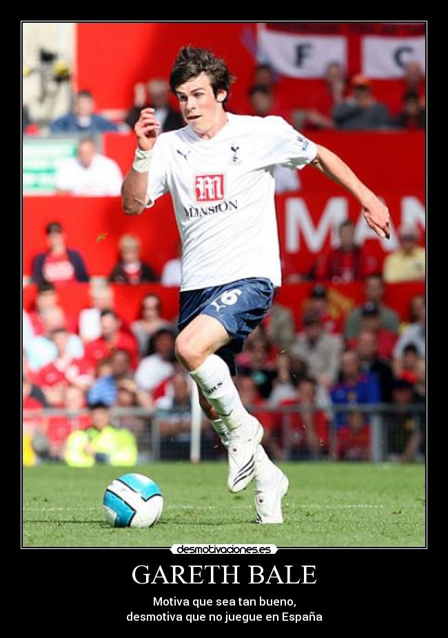 GARETH BALE - Motiva que sea tan bueno,
desmotiva que no juegue en España