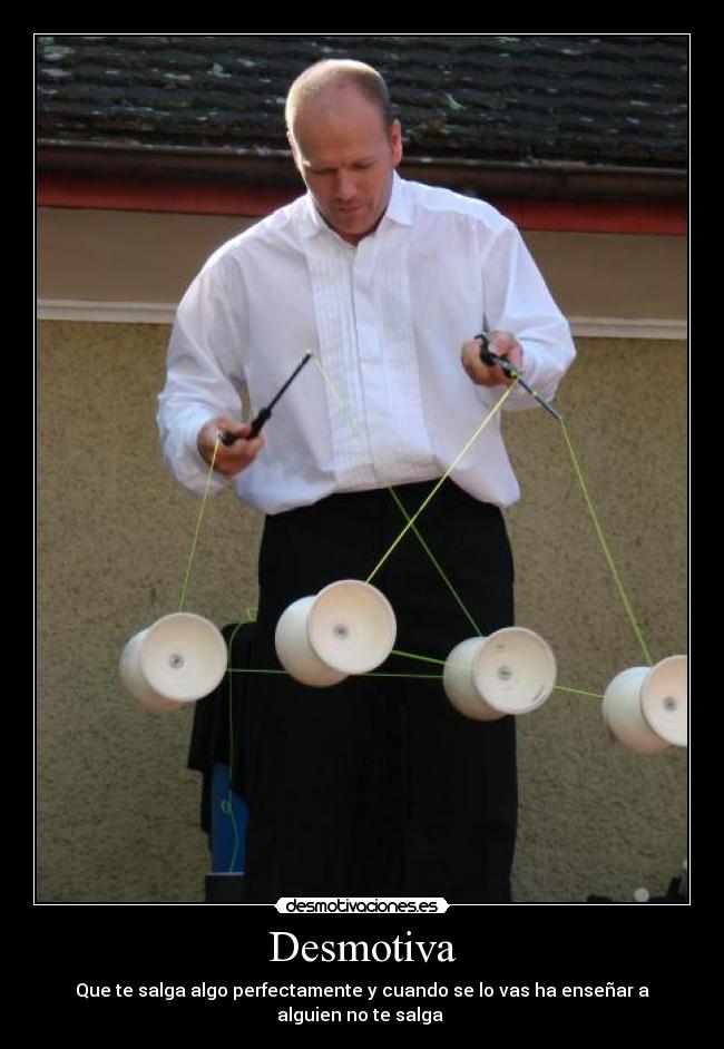 Desmotiva - Que te salga algo perfectamente y cuando se lo vas ha enseñar a alguien no te salga