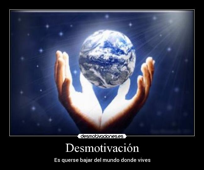 Desmotivación - Es querse bajar del mundo donde vives