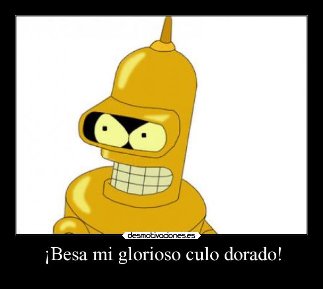 ¡Besa mi glorioso culo dorado! - 