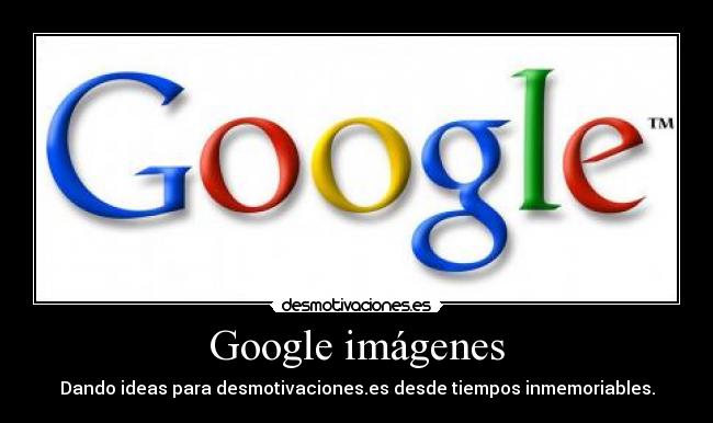 Google imágenes - Dando ideas para desmotivaciones.es desde tiempos inmemoriables.