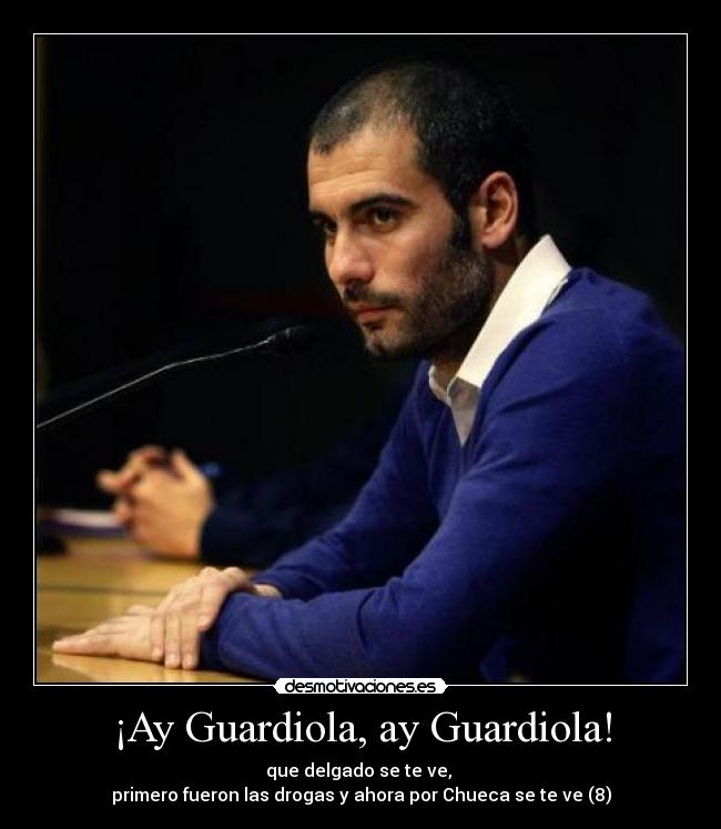 ¡Ay Guardiola, ay Guardiola! - que delgado se te ve, 
primero fueron las drogas y ahora por Chueca se te ve (8)