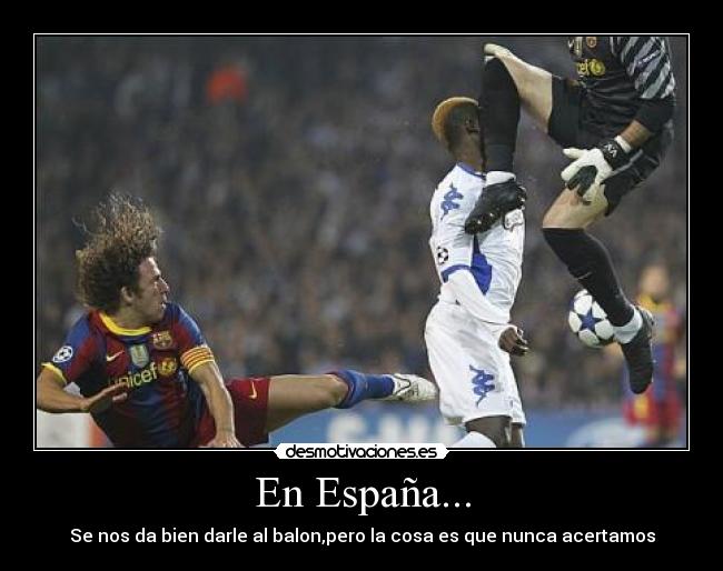 En España... - Se nos da bien darle al balon,pero la cosa es que nunca acertamos