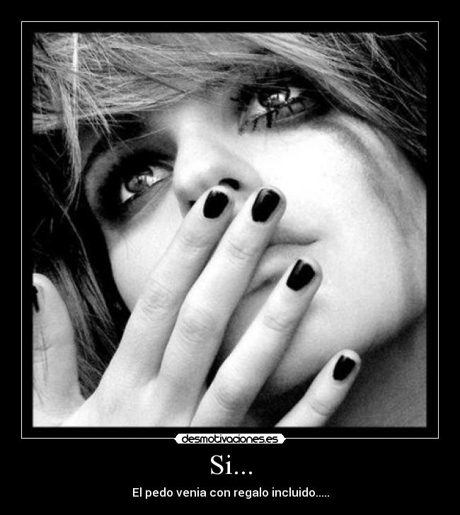 Si... - El pedo venia con regalo incluido.....