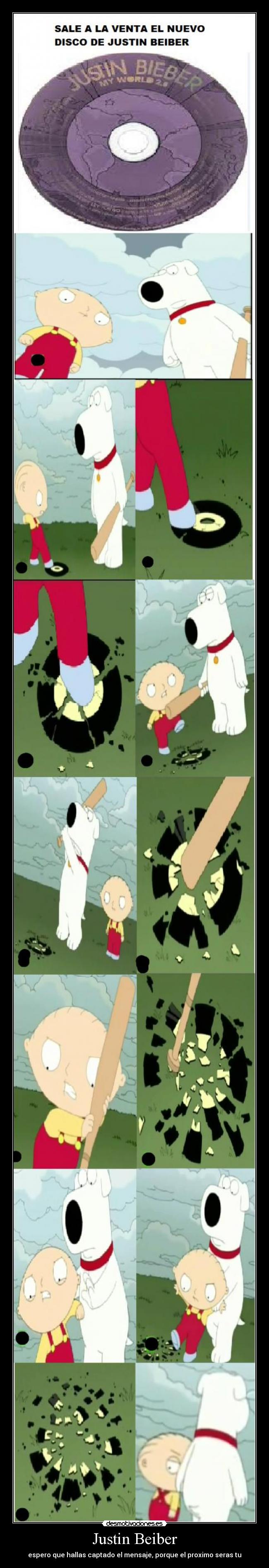 Justin Beiber - espero que hallas captado el mensaje, porque el proximo seras tu