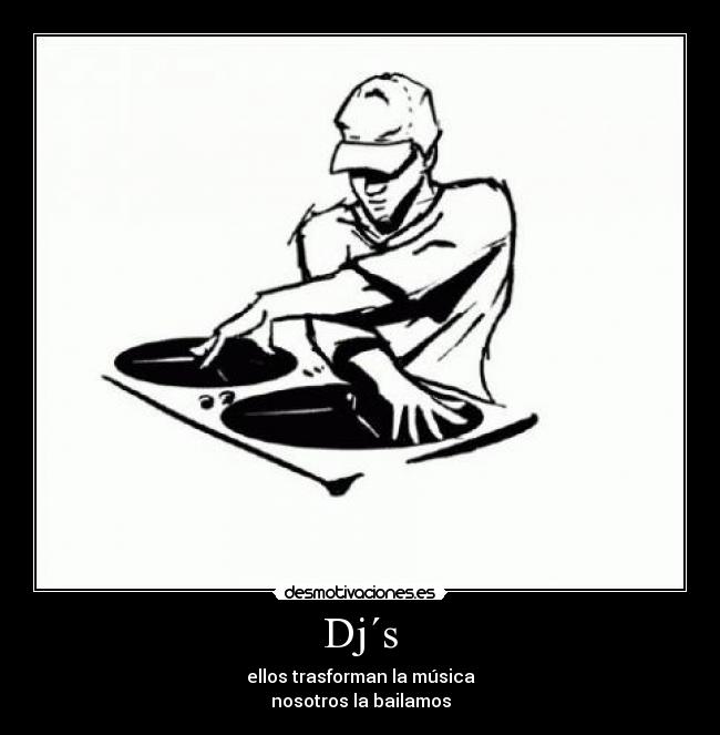 Dj´s - ellos trasforman la música
nosotros la bailamos