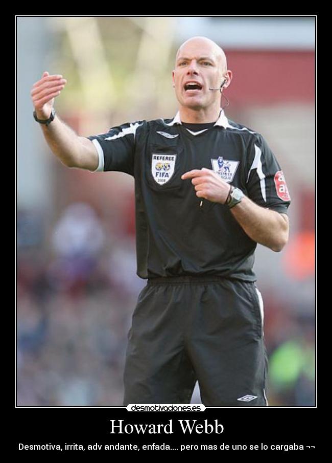 Howard Webb - Desmotiva, irrita, adv andante, enfada.... pero mas de uno se lo cargaba ¬¬