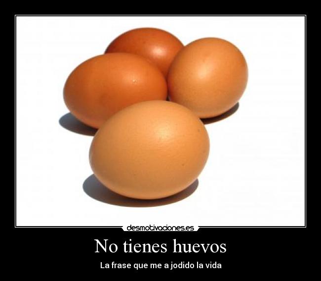 No tienes huevos - La frase que me a jodido la vida