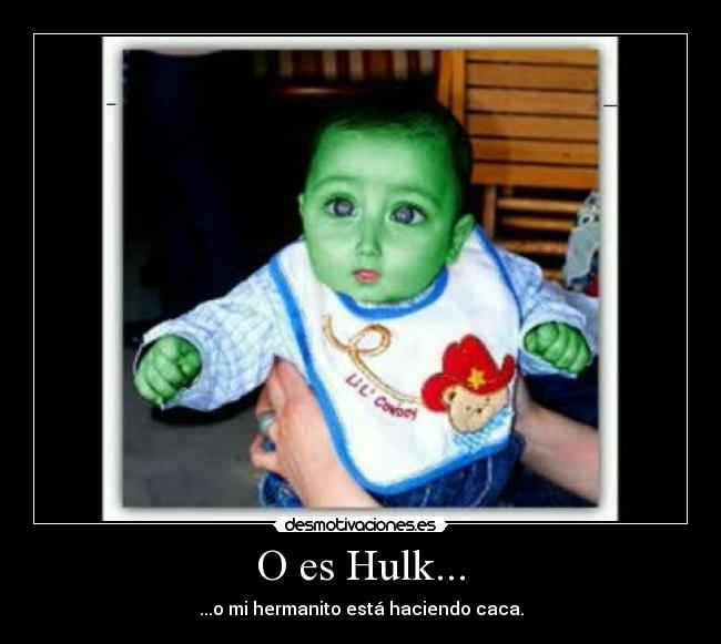 O es Hulk... - ...o mi hermanito está haciendo caca.