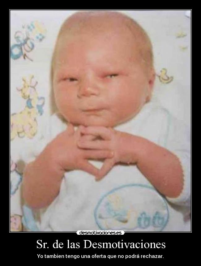 Sr. de las Desmotivaciones - Yo tambien tengo una oferta que no podrá rechazar.