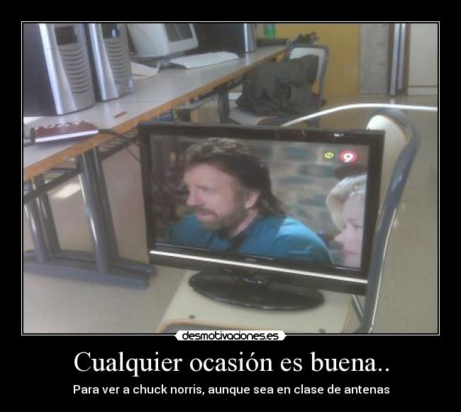 Cualquier ocasión es buena.. - Para ver a chuck norris, aunque sea en clase de antenas