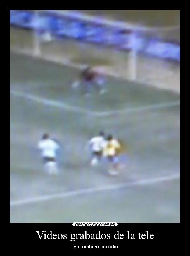 Videos grabados de la tele - yo tambien los odio